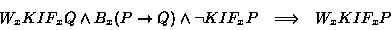 \begin{displaymath}\begin{array}{rcl}W_xKIF_xQ \land B_x(P \to Q) \land \lnot KIF_xP & \Longrightarrow& W_xKIF_xP\end{array}\end{displaymath}