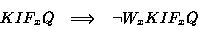 \begin{displaymath}\begin{array}{rcl}KIF_xQ & \Longrightarrow& \lnot W_xKIF_xQ\end{array}\end{displaymath}